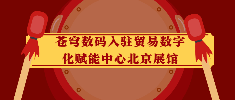 蒼穹數(shù)碼入駐貿(mào)易數(shù)字化賦能中心北京展館！