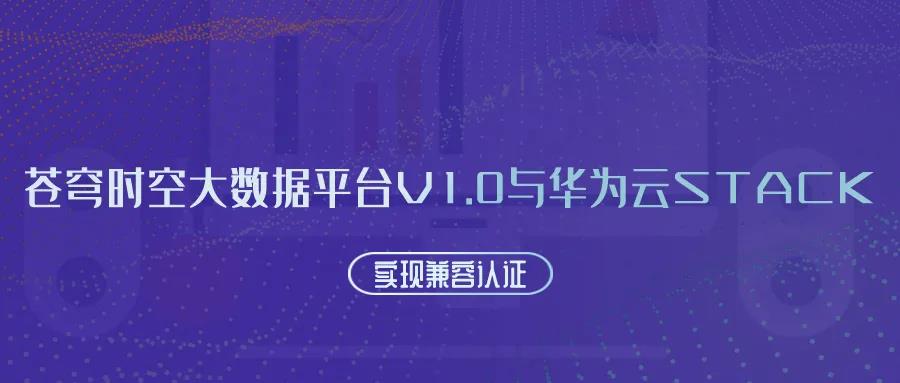 聚焦國(guó)產(chǎn)云 | 蒼穹時(shí)空大數(shù)據(jù)平臺(tái)V1.0與華為云Stack實(shí)現(xiàn)兼容認(rèn)證！