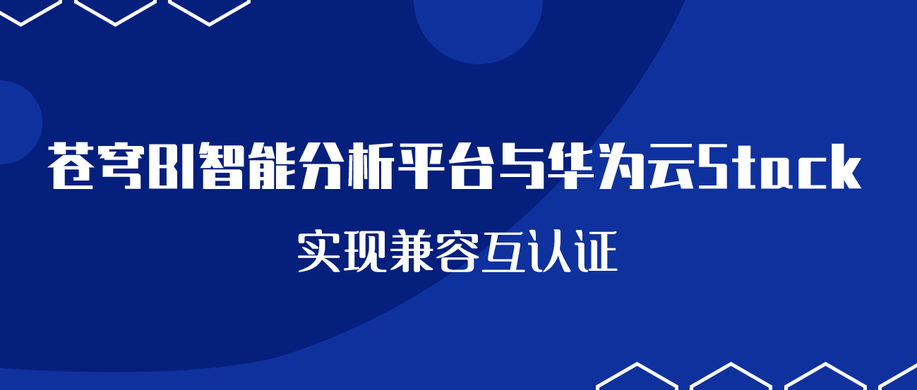 聚焦國(guó)產(chǎn)云 | 蒼穹BI智能分析平臺(tái)與華為云Stack實(shí)現(xiàn)兼容互認(rèn)證！